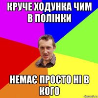 круче ходунка чим в полінки немає просто ні в кого