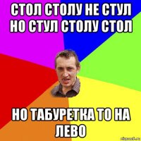 стол столу не стул но стул столу стол но табуретка то на лево