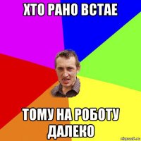 хто рано встае тому на роботу далеко