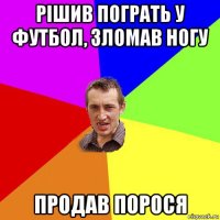 рішив пограть у футбол, зломав ногу продав порося