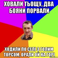 ховали тьощу, два бояни порвали ходили по селі з голим торсом, орали ой на горі