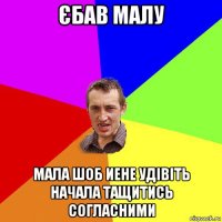 єбав малу мала шоб иене удівіть начала тащитись согласними