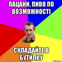 пацани, пиво по возможності складайте в бутилку