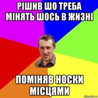 рішив шо треба мінять шось в жизні поміняв носки місцями