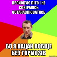 пройобую літо і не собіраюсь останавлюватись бо я пацан вобще без тормозів