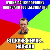 купив пачку порошку написано 100г.бесплатно відкрив немає.. наїбали