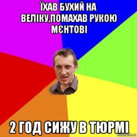 їхав бухий на веліку,помахав рукою мєнтові 2 год сижу в тюрмі