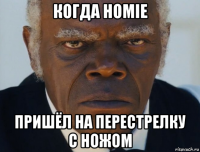 когда homie пришёл на перестрелку с ножом