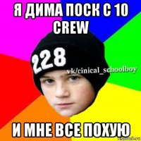 я дима поск с 10 crew и мне все похую