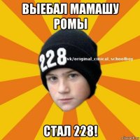 выебал мамашу ромы стал 228!