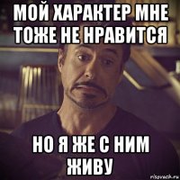 мой характер мне тоже не нравится но я же с ним живу