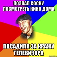 позвал соску посмотреть кино дома посадили за кражу телевизора