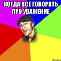 когда все говорять про уважение 