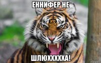 еннифер не шлюххххха!