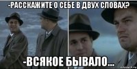 -расскажите о себе в двух словах? -всякое бывало...