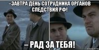 –завтра день сотрудника органов следствия рф! – рад за тебя!