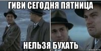 гиви сегодня пятница нельзя бухать