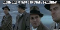 день вдв с гаго отмечать будешь? 