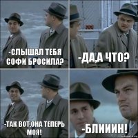 -слышал тебя софи бросила? -да,а что? -так вот,она теперь моя! -блииин!