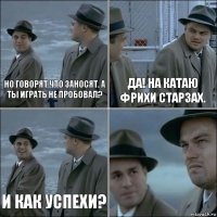 Но говорят что заносят. А ты играть не пробовал? Да! На катаю фрихи Старзах. И как успехи? 