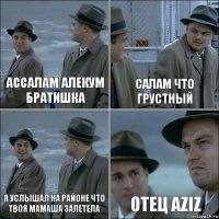 Ассалам алекум братишка салам что грустный я услышал на районе что твоя мамаша залетела отец Aziz