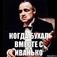 Когда бухал вместе с Иванько