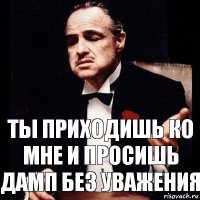 Ты приходишь ко мне и просишь дамп без уважения