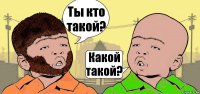 Ты кто такой? Какой такой?