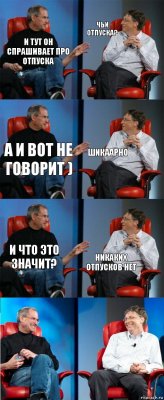 и тут он спрашивает про отпуска чьи отпуска? а и вот не говорит ) шикаарно и что это значит? никаких отпусков нет