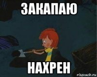 закапаю нахрен