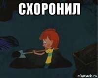 схоронил 