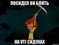 посидел он блять на vti сидухах