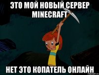 это мой новый сервер minecraft нет это копатель онлайн