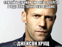 спитай у дівчини чи в неї є алергія і тоді вона точно тебе відшиє ©джейсон хрущ