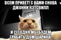 всем привет! с вами снова джонни кэтсвилл и сегодня мы будем грабить дом шарика!