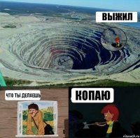 Выжил ЧТо ты делаешь Копаю