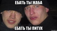 ебать ты жаба ебать ты питух