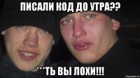 писали код до утра?? ***ть вы лохи!!!