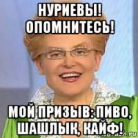 нуриевы! опомнитесь! мой призыв: пиво, шашлык, кайф!