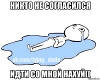 никто не согласился идти со мной нахуй((