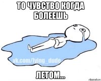 то чувство когда болеешь летом...