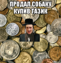 продал собаку купив тазик 