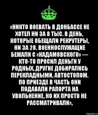 «Никто воевать в Донбассе не хотел ни за 8 тыс. в день, которые обещали рекрутеры, ни за 28. Военнослужащие бежали с «Кадамовского» — кто-то просил деньги у родных, другие добирались перекладными, автостопом. По приезде в часть они подавали рапорта на увольнение, но их просто не рассматривали»,