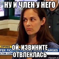 ну и член у него ой, извините отвлеклась