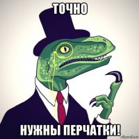 точно нужны перчатки!