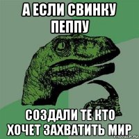 а если свинку пеппу создали те кто хочет захватить мир