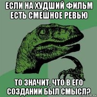 если на худший фильм есть смешное ревью то значит, что в его создании был смысл?