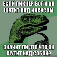 если пикчер бог и он шутит над иисусом значит ли это что он шутит над собой?