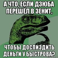 а что, если дзюба перешёл в зенит, чтобы доспиздить деньги у быстрова?