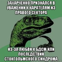 захарченко признался в уважении к карателям из правого сектора из-за любви к бдсм или последствий стокгольмского синдрома